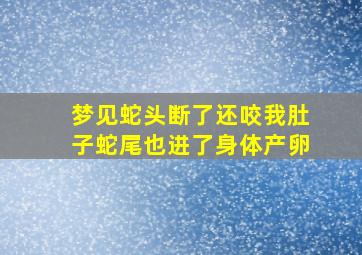 梦见蛇头断了还咬我肚子蛇尾也进了身体产卵