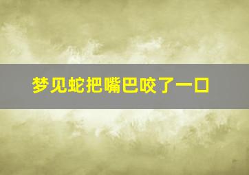 梦见蛇把嘴巴咬了一口