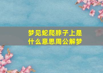 梦见蛇爬脖子上是什么意思周公解梦