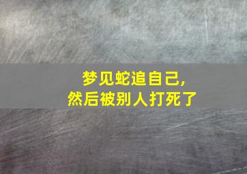 梦见蛇追自己,然后被别人打死了