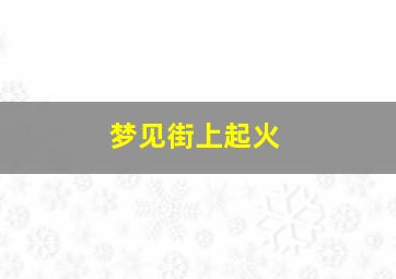 梦见街上起火