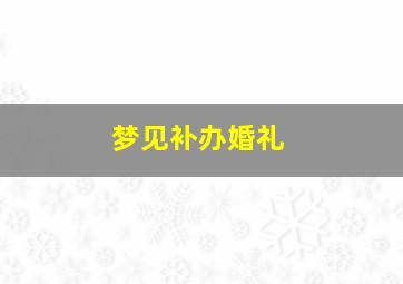 梦见补办婚礼