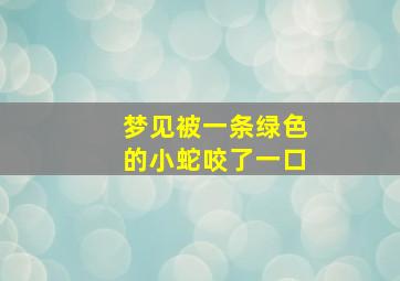 梦见被一条绿色的小蛇咬了一口