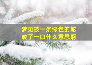 梦见被一条绿色的蛇咬了一口什么意思啊