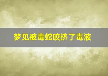 梦见被毒蛇咬挤了毒液