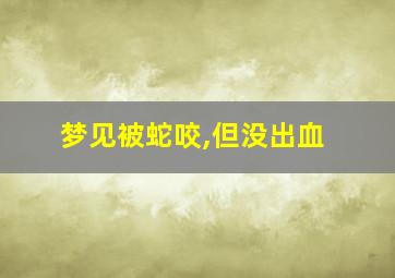 梦见被蛇咬,但没出血