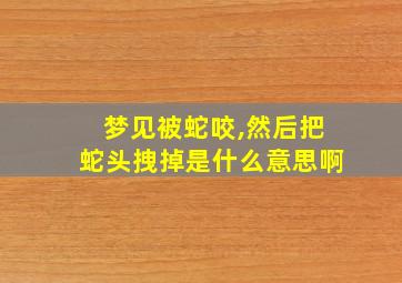 梦见被蛇咬,然后把蛇头拽掉是什么意思啊