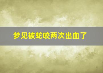 梦见被蛇咬两次出血了