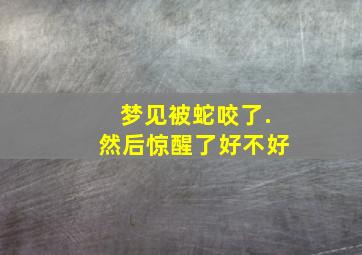 梦见被蛇咬了.然后惊醒了好不好