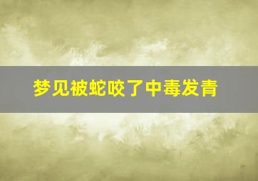 梦见被蛇咬了中毒发青