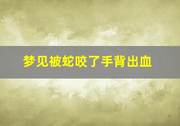 梦见被蛇咬了手背出血