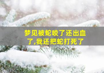 梦见被蛇咬了还出血了,我还把蛇打死了