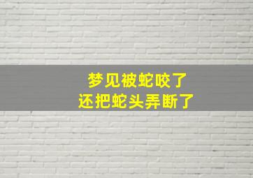 梦见被蛇咬了还把蛇头弄断了