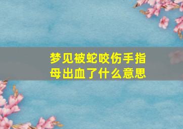 梦见被蛇咬伤手指母出血了什么意思