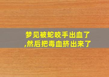 梦见被蛇咬手出血了,然后把毒血挤出来了