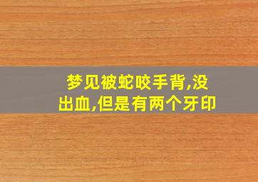 梦见被蛇咬手背,没出血,但是有两个牙印