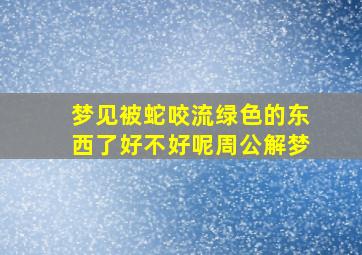 梦见被蛇咬流绿色的东西了好不好呢周公解梦