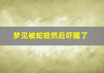 梦见被蛇咬然后吓醒了