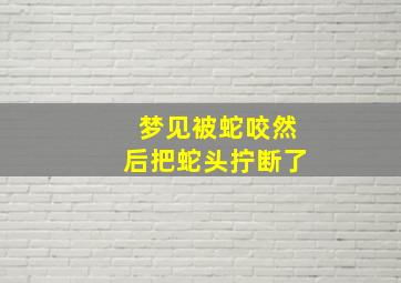 梦见被蛇咬然后把蛇头拧断了