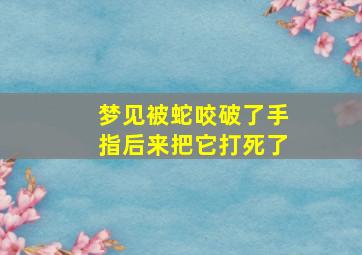 梦见被蛇咬破了手指后来把它打死了