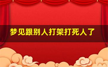 梦见跟别人打架打死人了