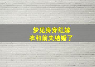 梦见身穿红嫁衣和前夫结婚了