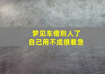 梦见车借别人了自己用不成很着急