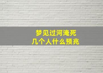 梦见过河淹死几个人什么预兆