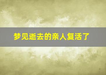 梦见逝去的亲人复活了