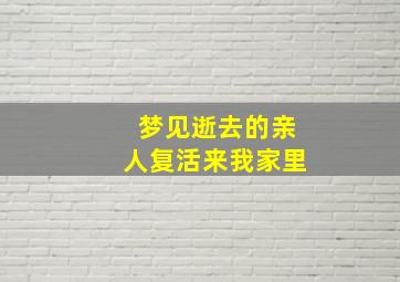 梦见逝去的亲人复活来我家里