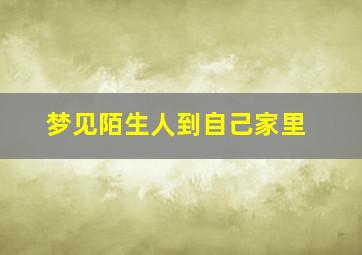 梦见陌生人到自己家里