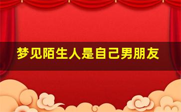 梦见陌生人是自己男朋友