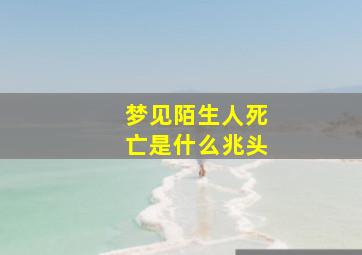 梦见陌生人死亡是什么兆头