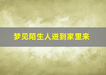 梦见陌生人进到家里来