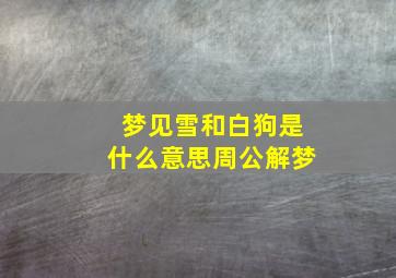 梦见雪和白狗是什么意思周公解梦