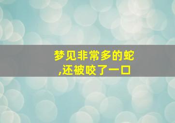 梦见非常多的蛇,还被咬了一口