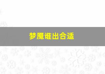 梦魇谁出合适