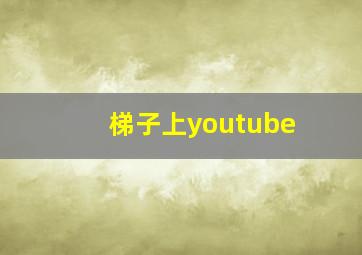 梯子上youtube