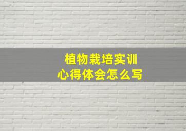 植物栽培实训心得体会怎么写