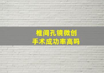 椎间孔镜微创手术成功率高吗