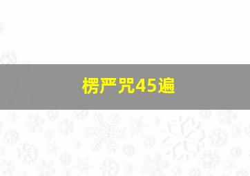 楞严咒45遍