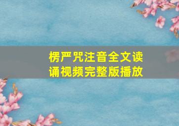 楞严咒注音全文读诵视频完整版播放