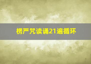 楞严咒读诵21遍循环