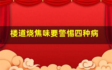 楼道烧焦味要警惕四种病