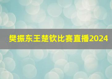 樊振东王楚钦比赛直播2024