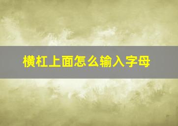 横杠上面怎么输入字母