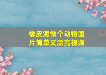 橡皮泥做个动物图片简单又漂亮视频