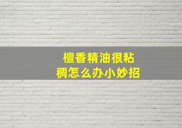 檀香精油很粘稠怎么办小妙招