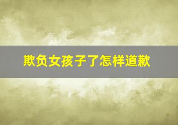 欺负女孩子了怎样道歉