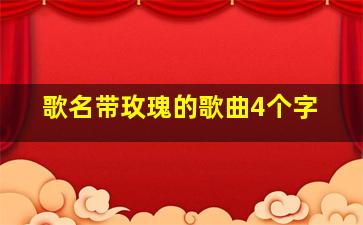 歌名带玫瑰的歌曲4个字